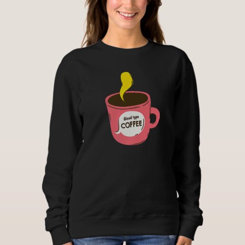 Blood Type Coffee Coffee Lover  14 Sweatshirt