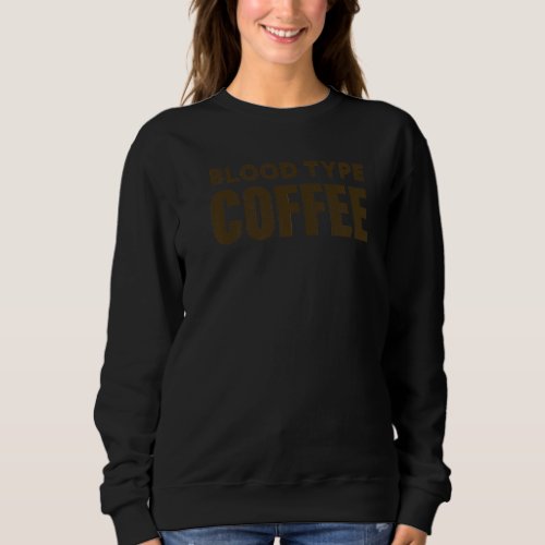 Blood Type Coffee Coffee Lover  2 Sweatshirt