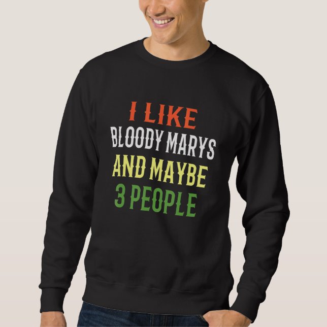 Bloody Marys I Like Bloody Marys And Maybe 3 Peopl Sweatshirt (Front)
