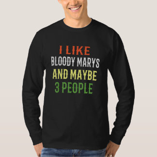 Bloody Marys I Like Bloody Marys And Maybe 3 Peopl T-Shirt