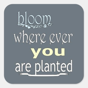 Bloom Where Ever You Are Planted Square Sticker by pixelholic at Zazzle