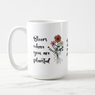 Bloom where you're planted coffee mug