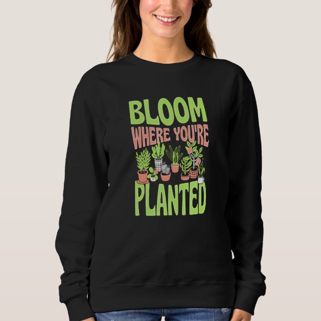 Bloom Where You Are Planted Cute Trendy Zen Garden Sweatshirt (Front)