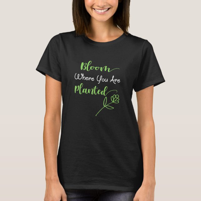 Bloom Where You Are Planted - Motivational Quote D T-Shirt (Front)