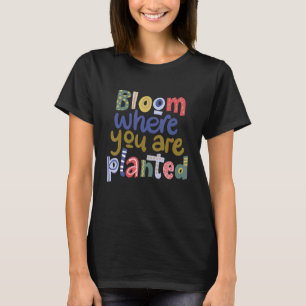 Bloom Where You Are Planted Positive Mind Inspirat T-Shirt