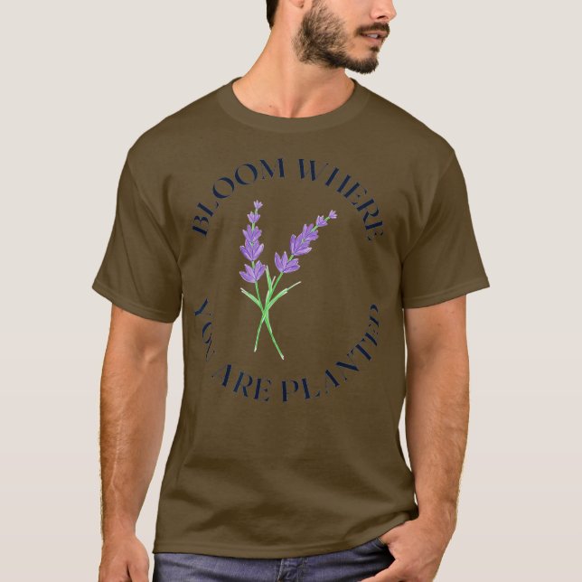 BLOOM WHERE YOU ARE PLANTED purple flowering T-Shirt (Front)