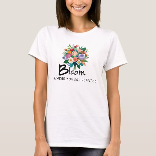 Bloom where you are planted quote T_Shirt