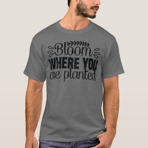 Bloom where you are planted t_shirt