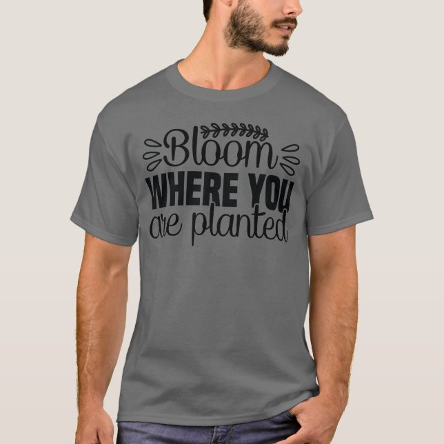 Bloom where you are planted t-shirt (Front)
