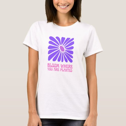 Bloom where you are planted   T_Shirt