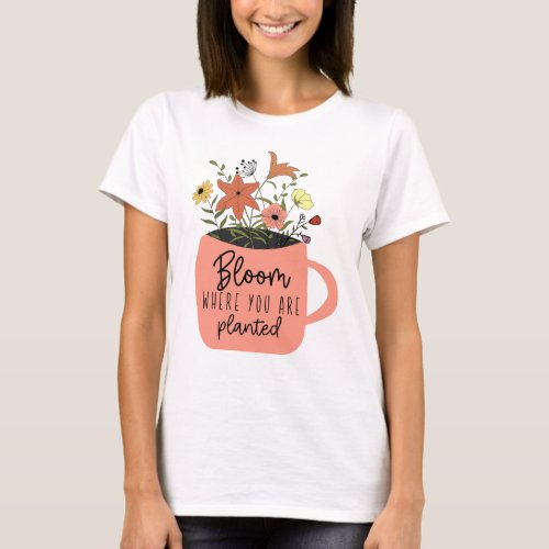 Bloom where you are planted  T_Shirt
