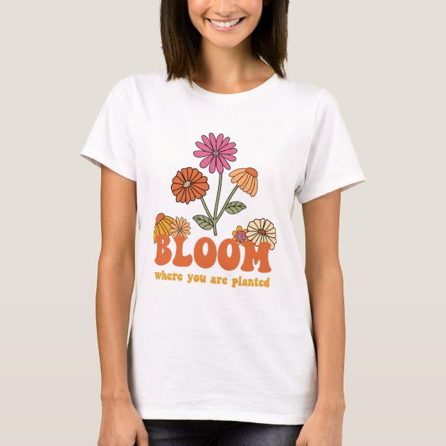 Bloom Where You Are Planted T-Shirt (Front)