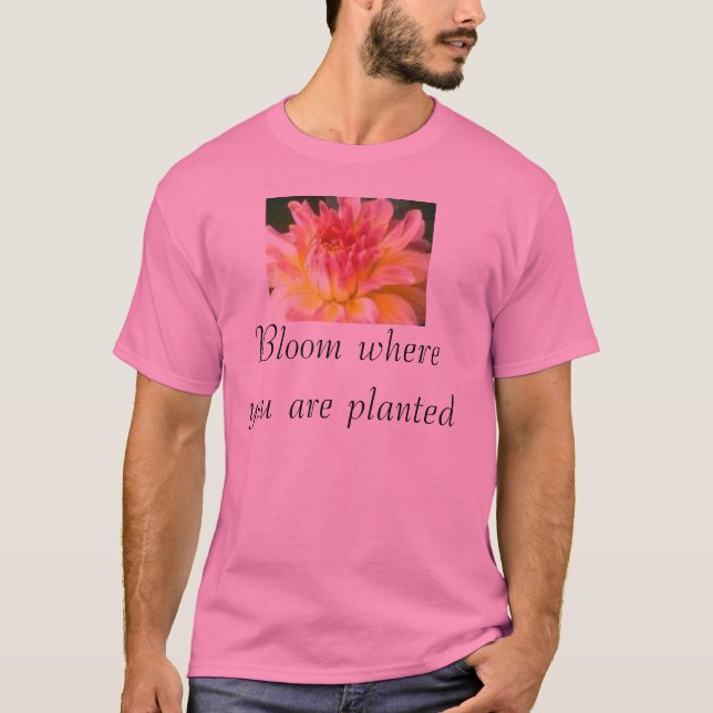Bloom where you are planted T-Shirt (Front)