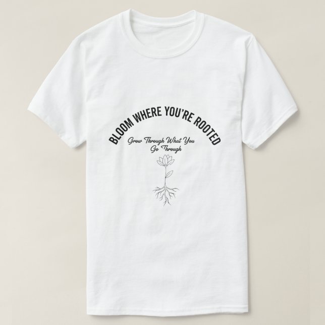 Bloom Where You're Rooted - Inspirational T-Shirt (Design Front)