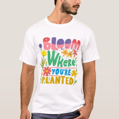 Bloom Wherever Youre Planted Grow Your Potential T_Shirt