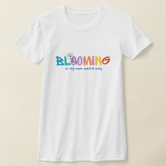 Blooming In My Own Weird Way T-Shirt (Laydown)