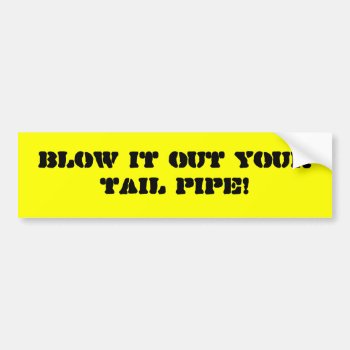 Blow-it-out-your-tail-pipe-01 Bumper Sticker by marys2art at Zazzle