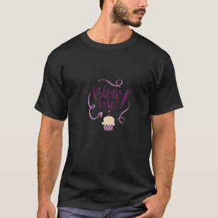 Blow Me. Birthday Candle On Cup Cake. Happy Birthd T-Shirt