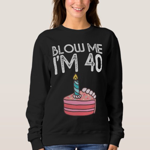 Blow Me Im 40 Years Old Birthday  40th Birthday P Sweatshirt