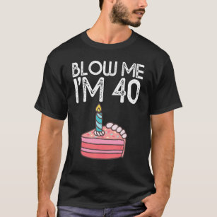 Blow Me I'm 40 Years Old Birthday  40th Birthday P T-Shirt