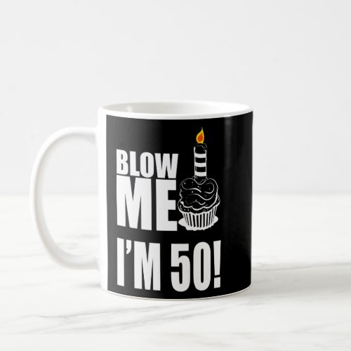 Blow Me Im 50 Funny 50th Birthday Legend 50 Years Coffee Mug