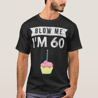 Blow Me I'M 60 Sixty 60Th Birthday Gag Gift T Shir T-Shirt