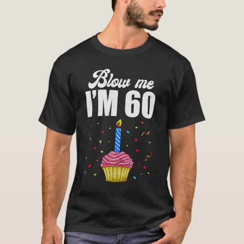 Blow Me Im 60 Sixty Funny 60th Birthday Cake Cand T_Shirt
