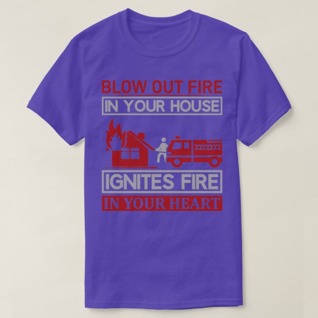 Blow Out Fire in Your House Ignites Fire in Your H T-Shirt (Design Front)