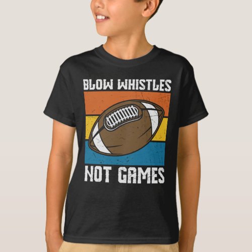 BLOW WHISTLES NOT GAMES FUNNY FOOTBALL T_Shirt