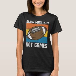 BLOW WHISTLES NOT GAMES FUNNY FOOTBALL T-Shirt