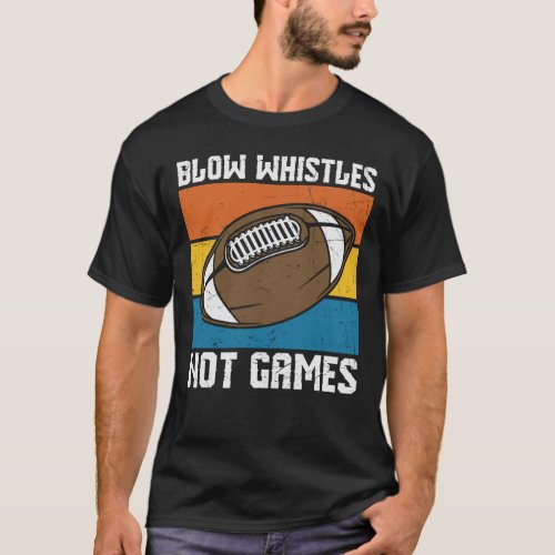 BLOW WHISTLES NOT GAMES FUNNY FOOTBALL T_Shirt