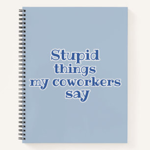 Blue Stupid Things My Coworkers Say Funny Gift Notebook
