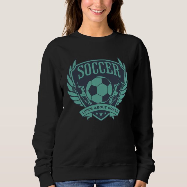 Blue Teal Soccer Emblem Life s About Goals Sweatshirt (Front)