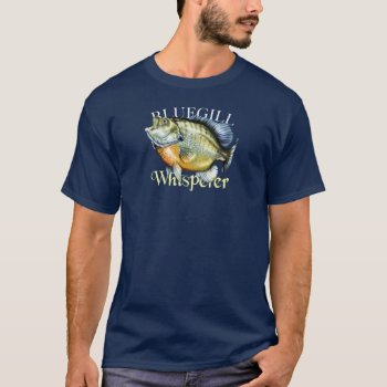 Bluegill Whisperer T-shirt by pjwuebker at Zazzle