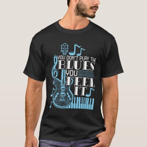 Blues Musician You Dont Play The Blues Feel It T_Shirt