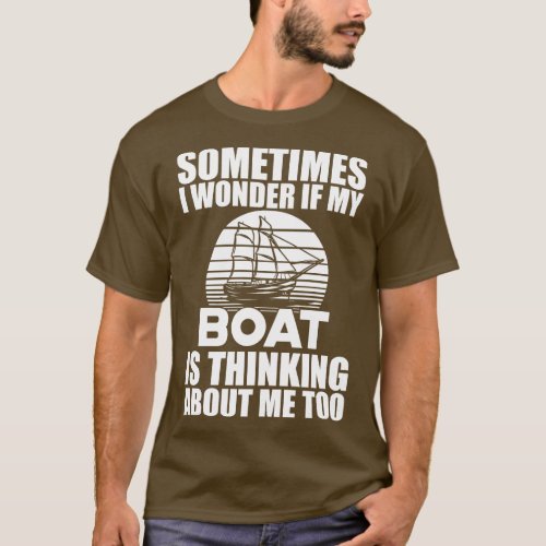 Boat I wonder if my boat is thinking about me w T_Shirt