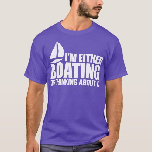 Boat Im either boating or thinking about it W T_Shirt