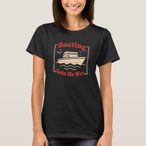 Boating Gets Me Wet Lake Boat Captain Skipper T_Shirt