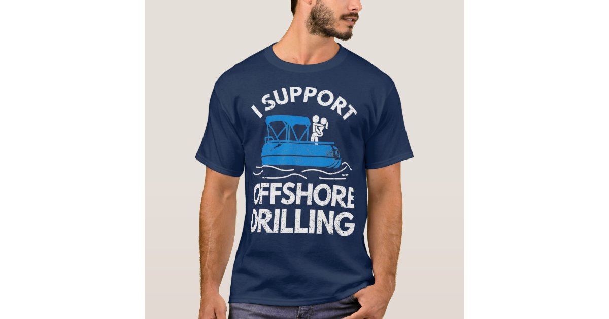 Boating Shirt I Support Offshore Drilling TShirt | Zazzle