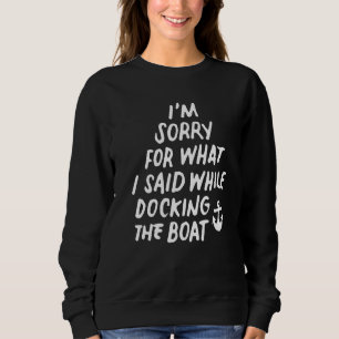 Boating Sorry What I Said Docking Boat 2 Sweatshirt