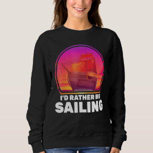 Boats Id Rather Be Sailing Ships Vacation Captain  Sweatshirt