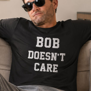 Bob Doesnt Care Funny Personalized Name Saying T-Shirt