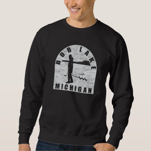 Bob Lake Ice Fishing Michigan Sweatshirt