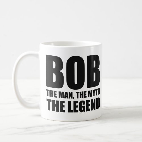 Bob The Man The Myth The Legend Coffee Mug