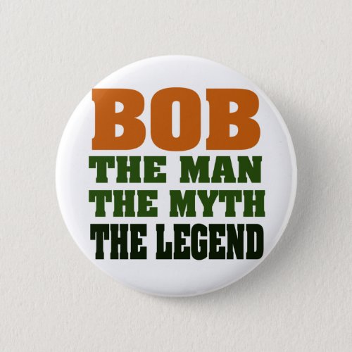 Bob _ the Man the Myth the Legend Pinback Button