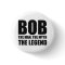 Bob The Man The Myth The Legend