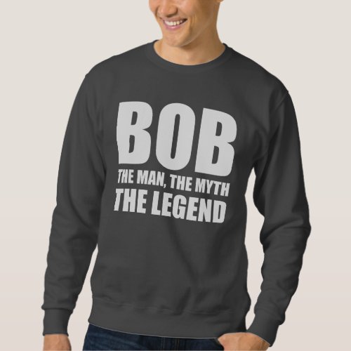Bob The Man The Myth The Legend Sweatshirt
