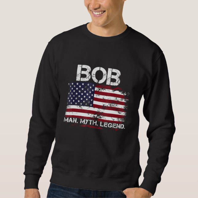 Bob The Man The Myth The Legend USA Flag Father s  Sweatshirt (Front)
