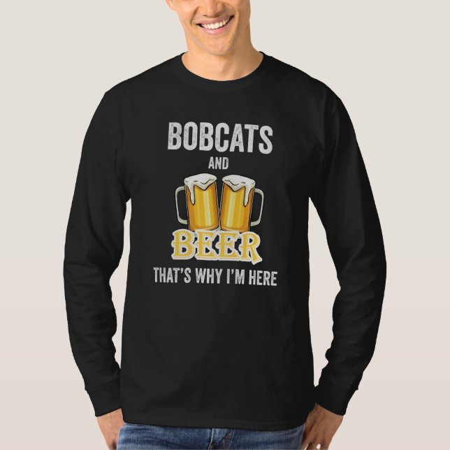 Bobcats And Beer That's Why I'm Here   T-Shirt (Front)