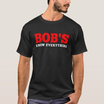 Bob's Know Everything T-shirt by nasakom at Zazzle